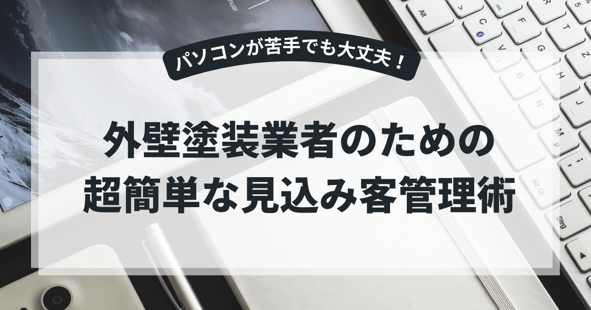 パソコンが苦手でも大丈夫！外壁塗装業者のための超簡単な見込み客管理術